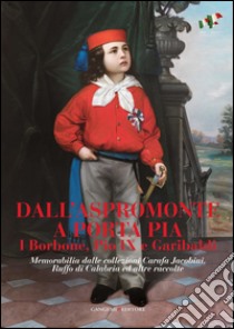 Dall'Aspromonte a Porta Pia. I Borbone, Pio IX e Garibaldi: Memorabilia dalle collezioni Carafa Jacobini, Ruffo di Calabria ed altre raccolte. E-book. Formato EPUB ebook di AA. VV.