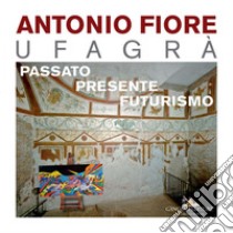 Antonio Fiore Ufagrà. Passato, presente, futurismo. E-book. Formato EPUB ebook di AA. VV.