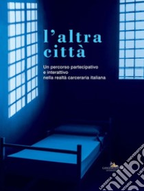 L'altra città: Un percorso partecipativo e interattivo nella realtà carceraria italiana. E-book. Formato EPUB ebook di Carmelo Cantone