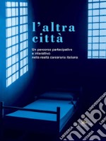 L'altra città: Un percorso partecipativo e interattivo nella realtà carceraria italiana. E-book. Formato EPUB