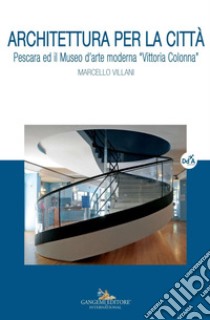 Architettura per la città: Pescara ed il Museo d'arte moderna “Vittoria Colonna”. E-book. Formato EPUB ebook di Marcello Villani