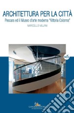 Architettura per la città: Pescara ed il Museo d'arte moderna “Vittoria Colonna”. E-book. Formato EPUB ebook