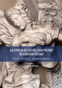 La Chiesa di Castel San Pietro in Canton Ticino: studi restauri conservazione. E-book. Formato EPUB ebook di Francesca Albani