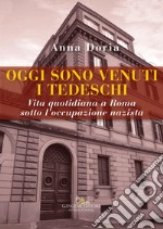 Oggi sono venuti i tedeschi: Vita quotidiana a Roma sotto l'occupazione nazista. 10 settembre 1943 – 4 giugno 1944. E-book. Formato EPUB ebook