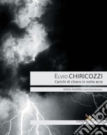 Elvio Chiricozzi: Carichi di chiaro in notte acre. E-book. Formato EPUB ebook di Claudio Libero Pisano