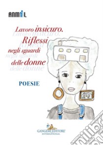 Lavoro insicuro. Riflessi negli sguardi delle donne: Poesie. E-book. Formato EPUB ebook di Anmil