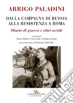 Arrigo Paladini. Dalla Campagna di Russia alla Resistenza a Roma: Diario di guerra e altri scritti. E-book. Formato EPUB ebook