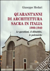 Quarant’anni di architettura sacra in Italia 1900-1940: Le questioni, il dibattito, le polemiche. E-book. Formato EPUB ebook di Giuseppe Meduri