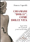 Chiamami “dolce”, come dolce vita: Ogni volta che ti guardo penso ad un altro. E-book. Formato EPUB ebook