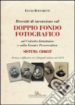 Brevetti di invenzione sul Doppio Fondo Fotografico: sul Colorito Istantaneo e sulla Vernice Preservativa SISTEMA CROZAT. Tecnica e diffusione tra i fotografi italiani nel 1870. E-book. Formato EPUB ebook