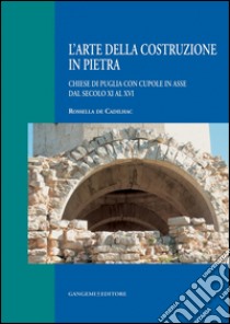 L'arte della costruzione in pietra: Chiese di Puglia con cupole in asse dall'XI al XVI secolo. E-book. Formato PDF ebook di AA. VV.