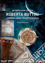 Roberta Buttini. Antropologia Cosmica: I simbolici viaggi tra arte e scienza. E-book. Formato EPUB