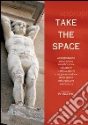 Take the space: appropriazione, misurazione, amplificazione, violazione, trasfigurazione e rappresentazione dello spazio nella giovane arte italiana. E-book. Formato PDF ebook