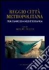 Reggio città metropolitana: Per l'amicizia mediterranea. E-book. Formato PDF ebook