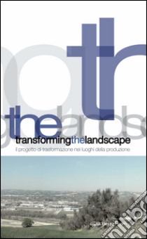 Transforming the landscape: Il progetto di trasformazione nei luoghi della produzione. E-book. Formato PDF ebook di Carmen Andriani
