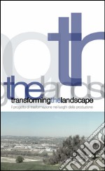 Transforming the landscape: Il progetto di trasformazione nei luoghi della produzione. E-book. Formato PDF