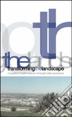 Transforming the landscape: Il progetto di trasformazione nei luoghi della produzione. E-book. Formato PDF ebook