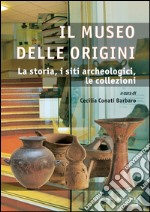 Il Museo delle Origini: La storia, i siti archeologici, le collezioni. E-book. Formato PDF ebook