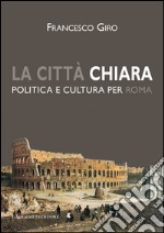 La città chiara: Politica e cultura per Roma. E-book. Formato PDF ebook