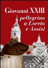 Giovanni XXIII pellegrino a Loreto e Assisi. E-book. Formato PDF ebook