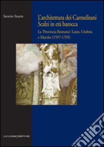 L'architettura dei Carmelitani Scalzi in età barocca: La ‘Provincia Romana': Lazio, Umbria e Marche (1597-1705). E-book. Formato PDF ebook di Saverio Sturm