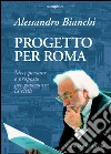 Progetto per Roma. Idee, persone e proposte per governare la città. E-book. Formato PDF ebook di Alessandro Bianchi