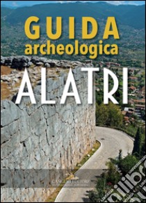 Alatri: Guida archeologica. E-book. Formato EPUB ebook di Sandra Gatti