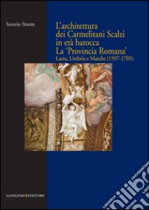 L’architettura dei Carmelitani Scalzi in età barocca: La ‘Provincia Romana’. Lazio, Umbria e Marche (1597-1705). E-book. Formato PDF ebook di Saverio Sturm