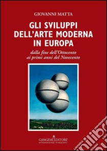 Gli sviluppi dell’arte moderna in Europa: dalla fine dell’Ottocento ai primi anni del Novecento. E-book. Formato PDF ebook di Giovanni Matta