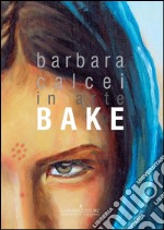 Barbara Calcei in arte Bake. Ediz. italiana e inglese. E-book. Formato PDF ebook