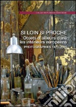 Si loin si proche: Objets d'ailleurs dans les intérieurs européens. Photographies 1870-2015. E-book. Formato PDF