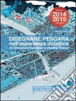 Disegnare Pescara nell'esperienza didattica. An educational experience in Drawing Pescara: Da Piazza Salotto a Times Square / From Piazza Salotto to Times Square  Annuario / Yearbook 2014/2015. E-book. Formato PDF