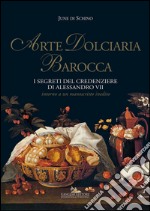 Arte dolciaria barocca: I segreti del credenziere di Alessandro VII. Intorno a un manoscritto inedito. E-book. Formato PDF ebook