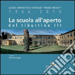 La scuola all’aperto del tiburtino III: Liceo Artistico Statale “Enzo Rossi” 1966-2016. E-book. Formato PDF ebook