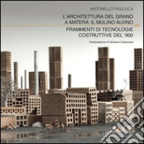 L’architettura del grano a Matera: il Mulino Alvino. Frammenti di tecnologie costruttive del ’900. E-book. Formato PDF ebook di Antonello Pagliuca