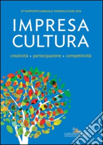 Impresa Cultura. Creatività. partecipazione, competitività: 12° Federculture. E-book. Formato PDF ebook di AA. VV.