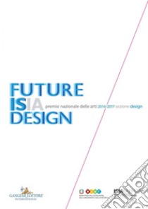 Premio Nazionale delle Arti 2016 2017 Sezione Design: FUTURE ISIA DESIGN. E-book. Formato PDF ebook di AA. VV.