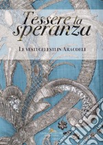 Tessere la speranza: Le vesti celesti in Aracoeli. E-book. Formato PDF ebook