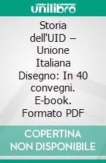 Storia dell'UID – Unione Italiana Disegno: In 40 convegni. E-book. Formato PDF