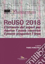 ReUSO 2018: L'intreccio dei saperi per rispettare il passato interpretare il presente salvaguardare il futuro. E-book. Formato PDF ebook