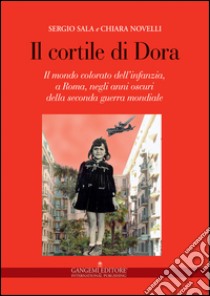 Il cortile di Dora: Il mondo colorato dell’infanzia, a Roma, negli anni oscuri della seconda guerra mondiale. E-book. Formato EPUB ebook di Sergio Sala