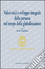 Valori etici e sviluppo integrale della persona nel tempo della globalizzazione. E-book. Formato EPUB ebook