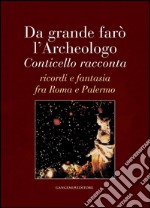 Da grande farò l'Archeologo: Conticello racconta ricordi e fantasia fra Roma e Palermo. E-book. Formato EPUB ebook