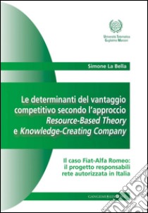 Le determinanti del vantaggio competitivo secondo l'approccio Resource-Based Theory e Knowledge-Creating Company: Il caso Fiat-Alfa Romeo: il progetto responsabili rete autorizzata in Italia. E-book. Formato EPUB ebook di Simone La Bella