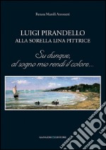 Luigi Pirandello alla sorella Lina pittrice: Su dunque, al sogno mio rendi il colore.... E-book. Formato EPUB ebook