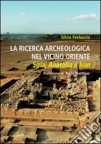 La ricerca archeologica nel Vicino Oriente: Siria, Anatolia e Iran. Con prefazione di Paolo Matthiae. E-book. Formato EPUB ebook di Silvia Festuccia