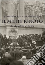 Il Milite Ignoto. Da Aquileia a Roma: 4 novembre 1921 - 4 novembre 2011. Catalogo della mostra al Complesso del Vittoriano a Roma. E-book. Formato EPUB ebook