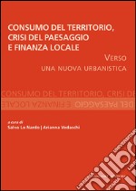 Consumo del Territorio, crisi del Paesaggio e Finanza locale: Verso una nuova urbanistica. E-book. Formato EPUB ebook