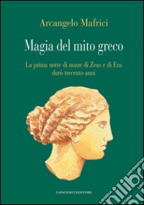 Magia del mito greco: La prima notte di nozze di Zeus e di Era durò trecento anni. E-book. Formato EPUB ebook di Arcangelo Mafrici