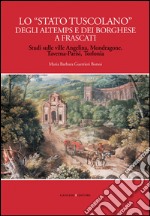 Lo “Stato tuscolano” degli Altemps e dei Borghese a Frascati: Studi sulle ville Angelina, Mondragone, Taverna-Parisi, Torlonia. E-book. Formato EPUB ebook